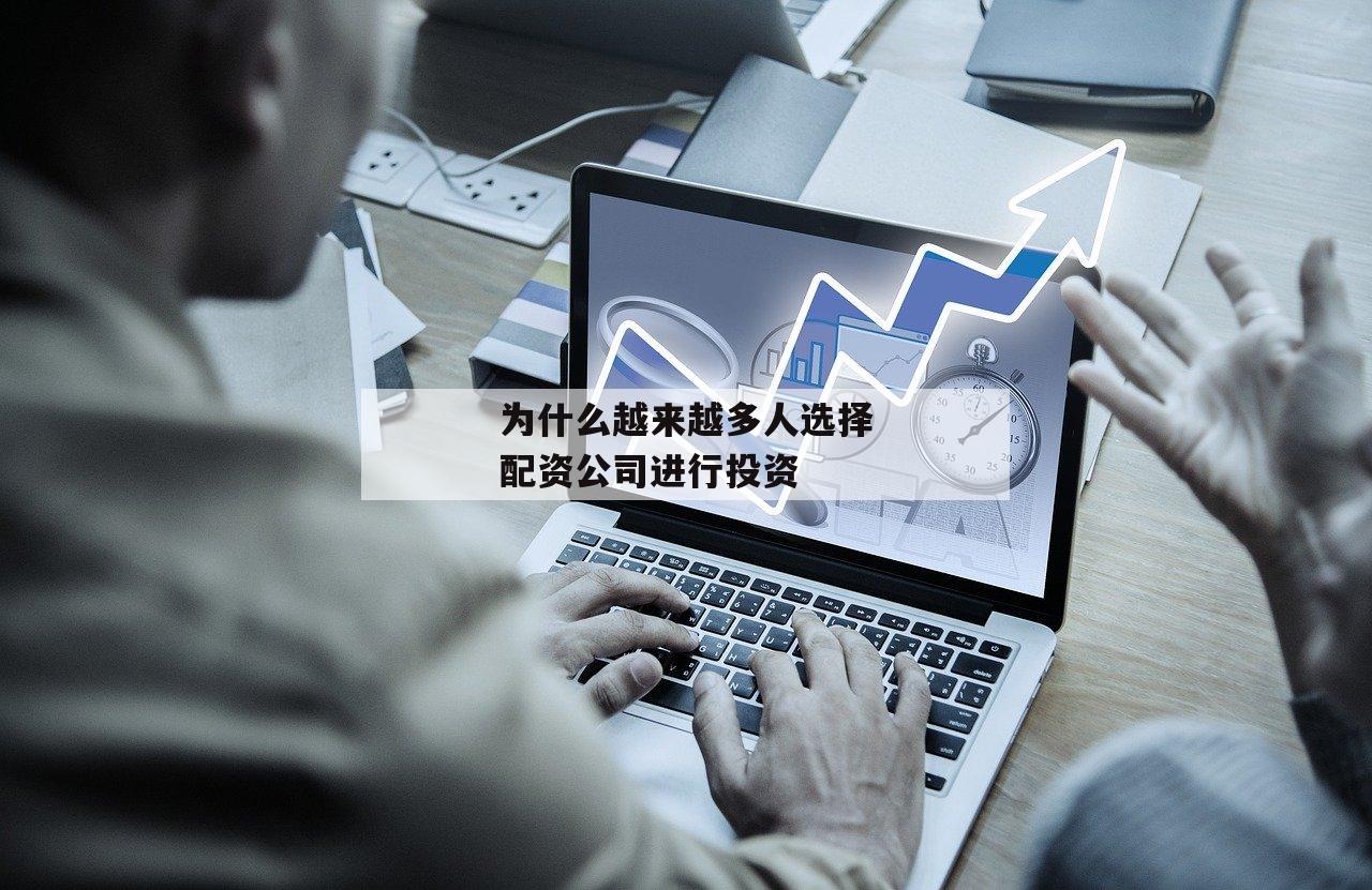 为什么越来越多人选择配资公司进行投资