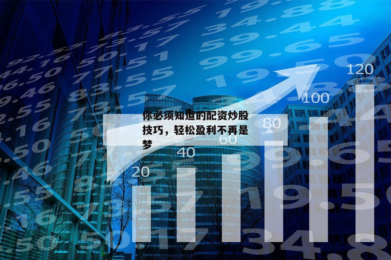 你必须知道的配资炒股技巧，轻松盈利不再是梦