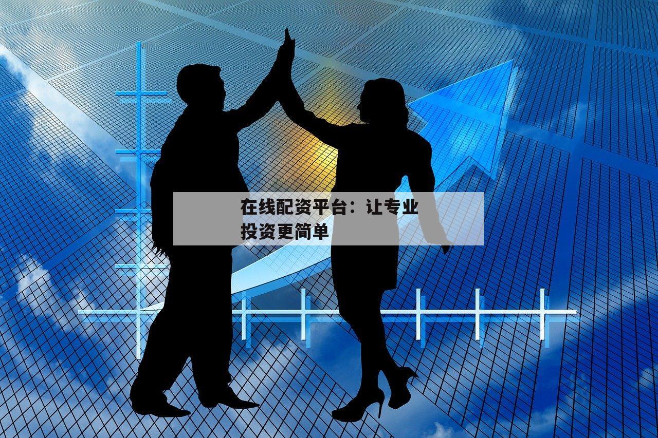 在线配资平台：让专业投资更简单