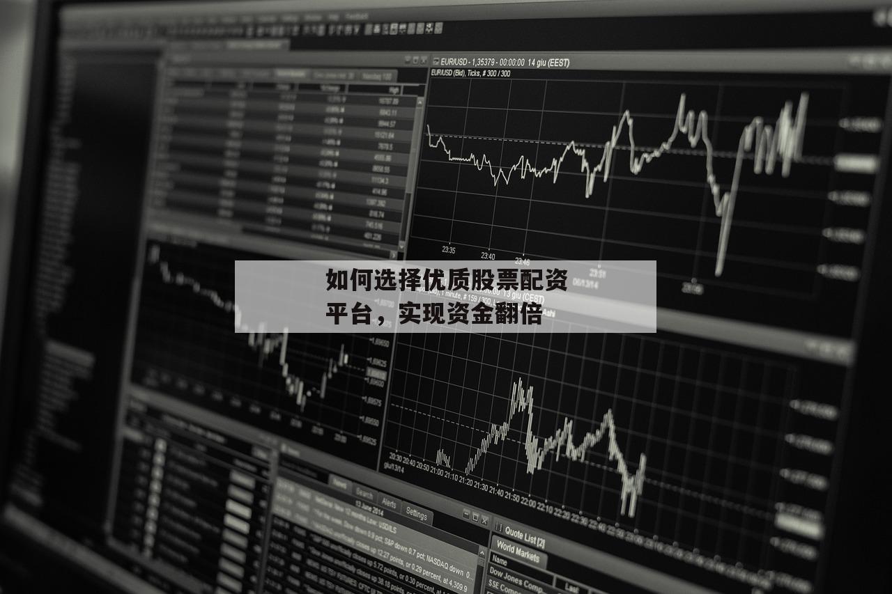 如何选择优质股票配资平台，实现资金翻倍