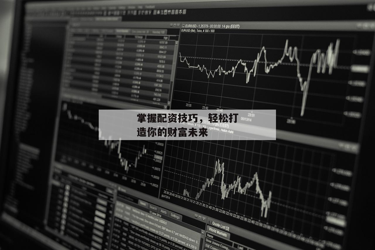 掌握配资技巧，轻松打造你的财富未来