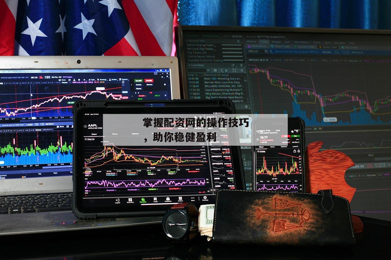 掌握配资网的操作技巧，助你稳健盈利