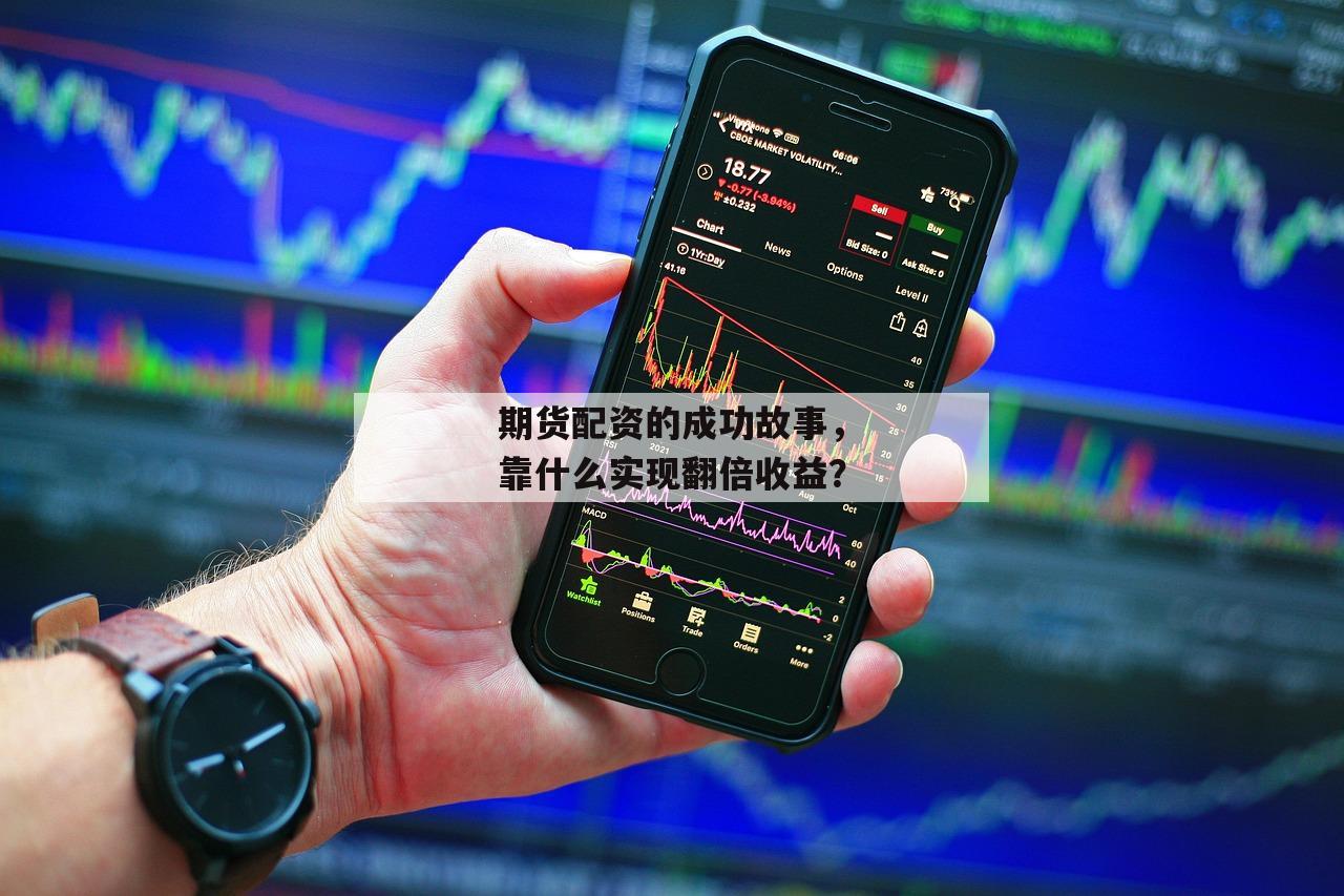 期货配资的成功故事，靠什么实现翻倍收益？