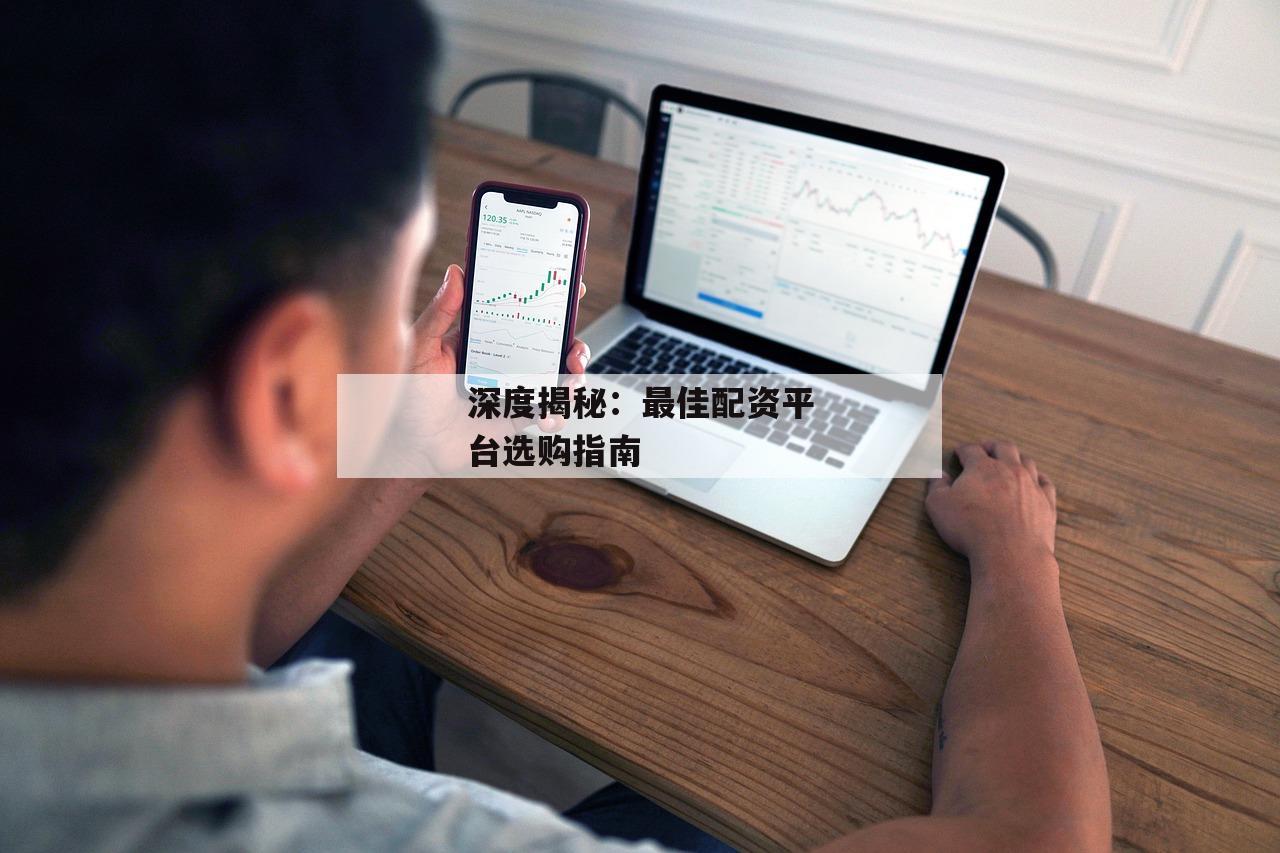 深度揭秘：最佳配资平台选购指南