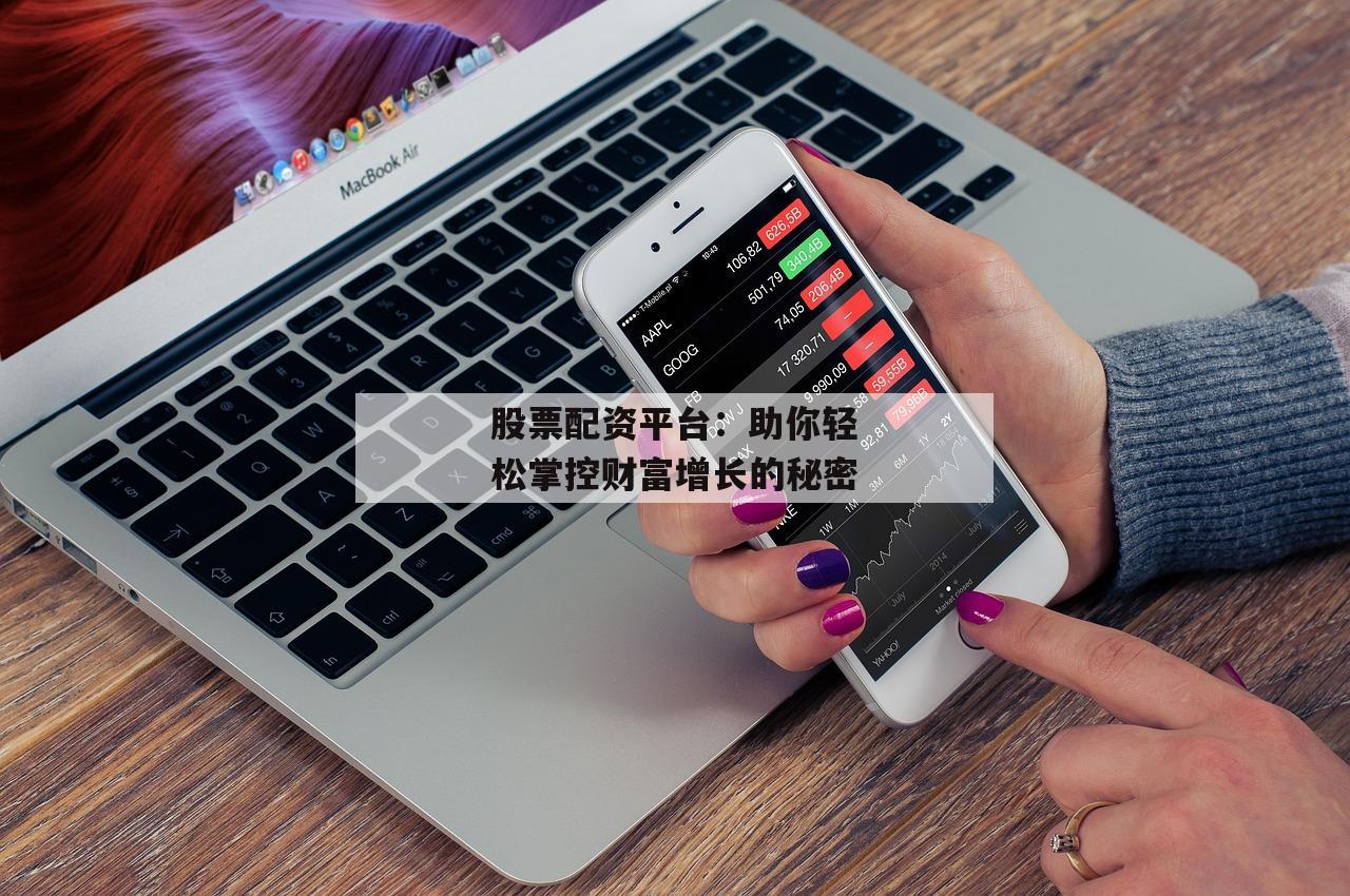 股票配资平台：助你轻松掌控财富增长的秘密