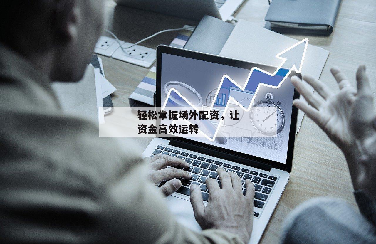 轻松掌握场外配资，让资金高效运转