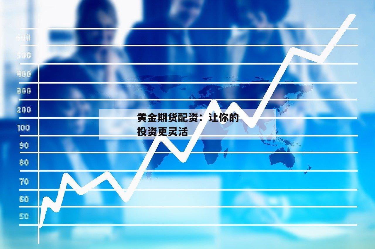 黄金期货配资：让你的投资更灵活