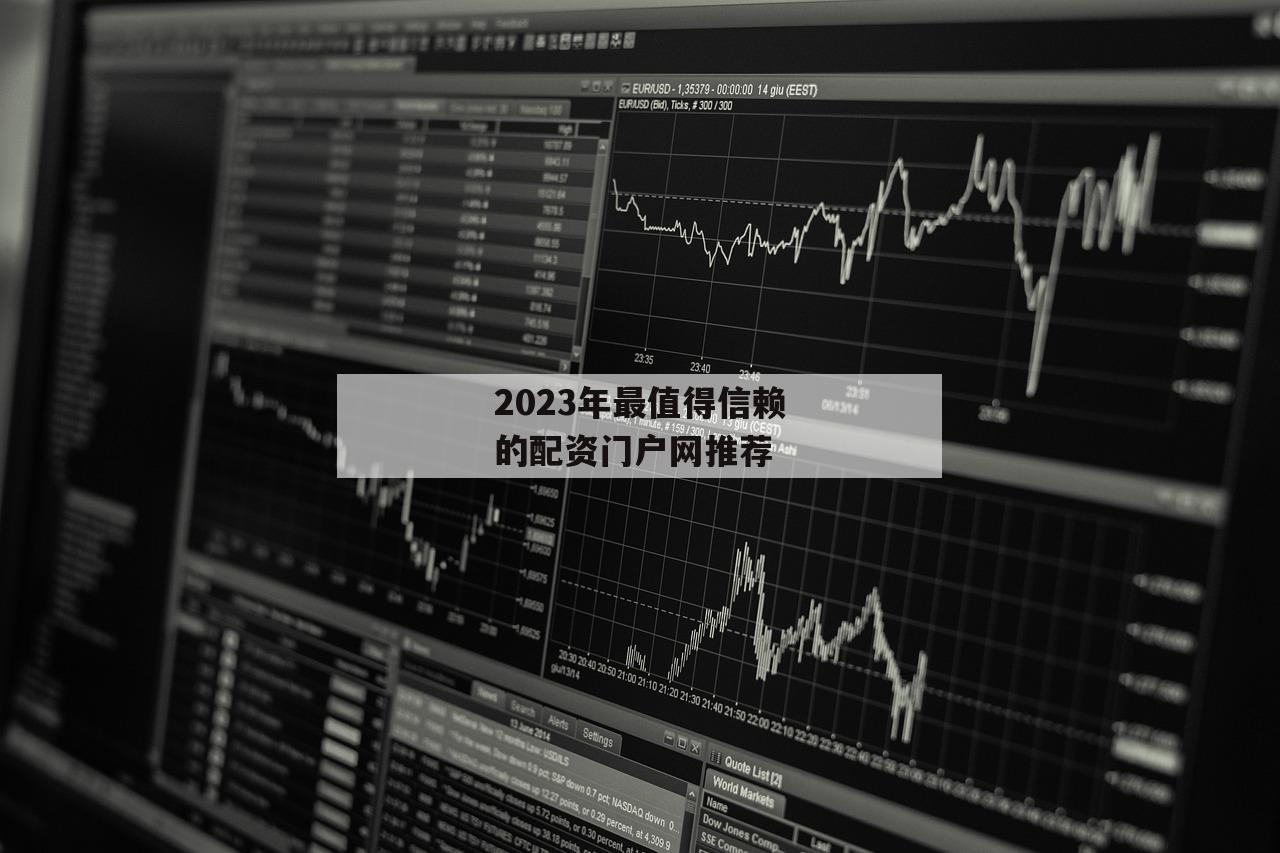 2023年最值得信赖的配资门户网推荐
