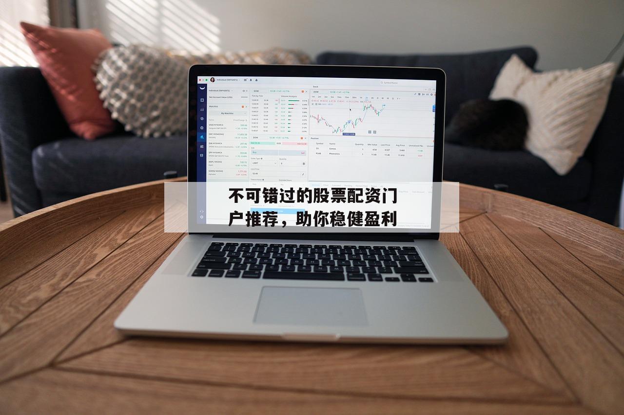 不可错过的股票配资门户推荐，助你稳健盈利
