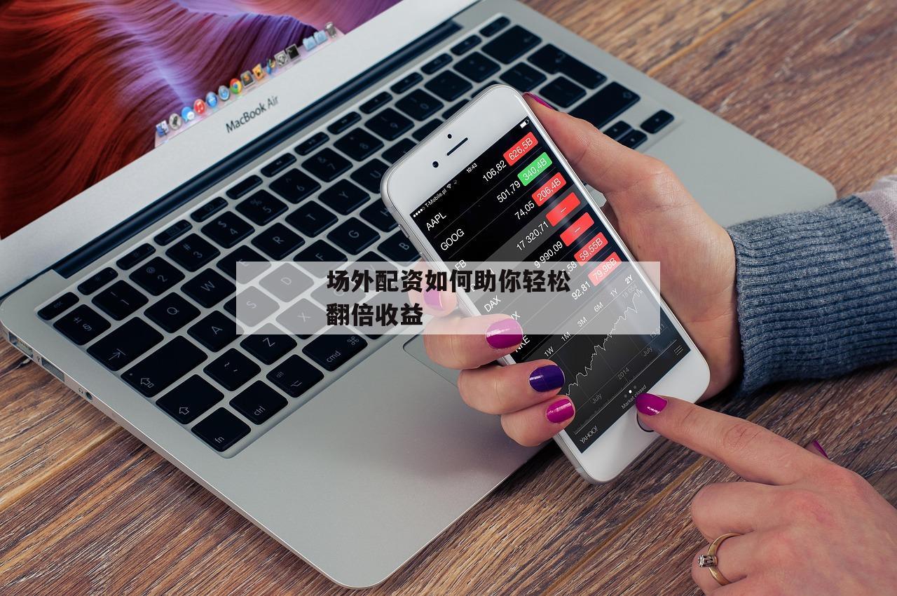 场外配资如何助你轻松翻倍收益