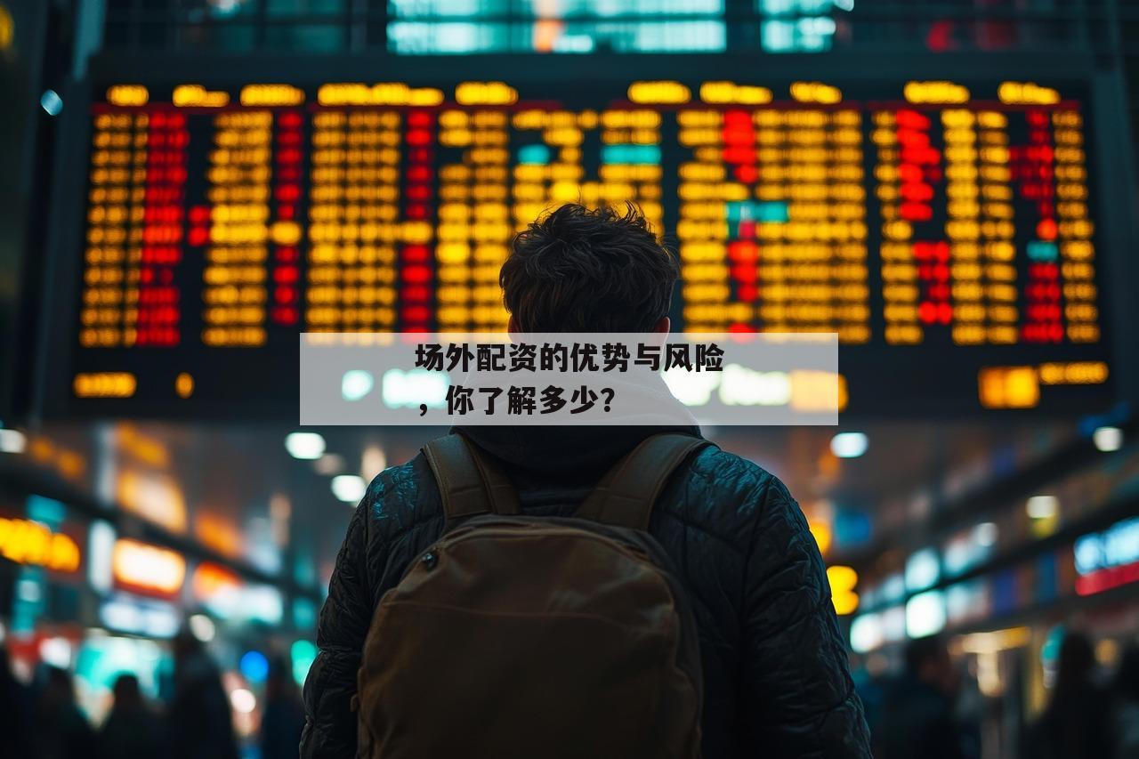 场外配资的优势与风险，你了解多少？