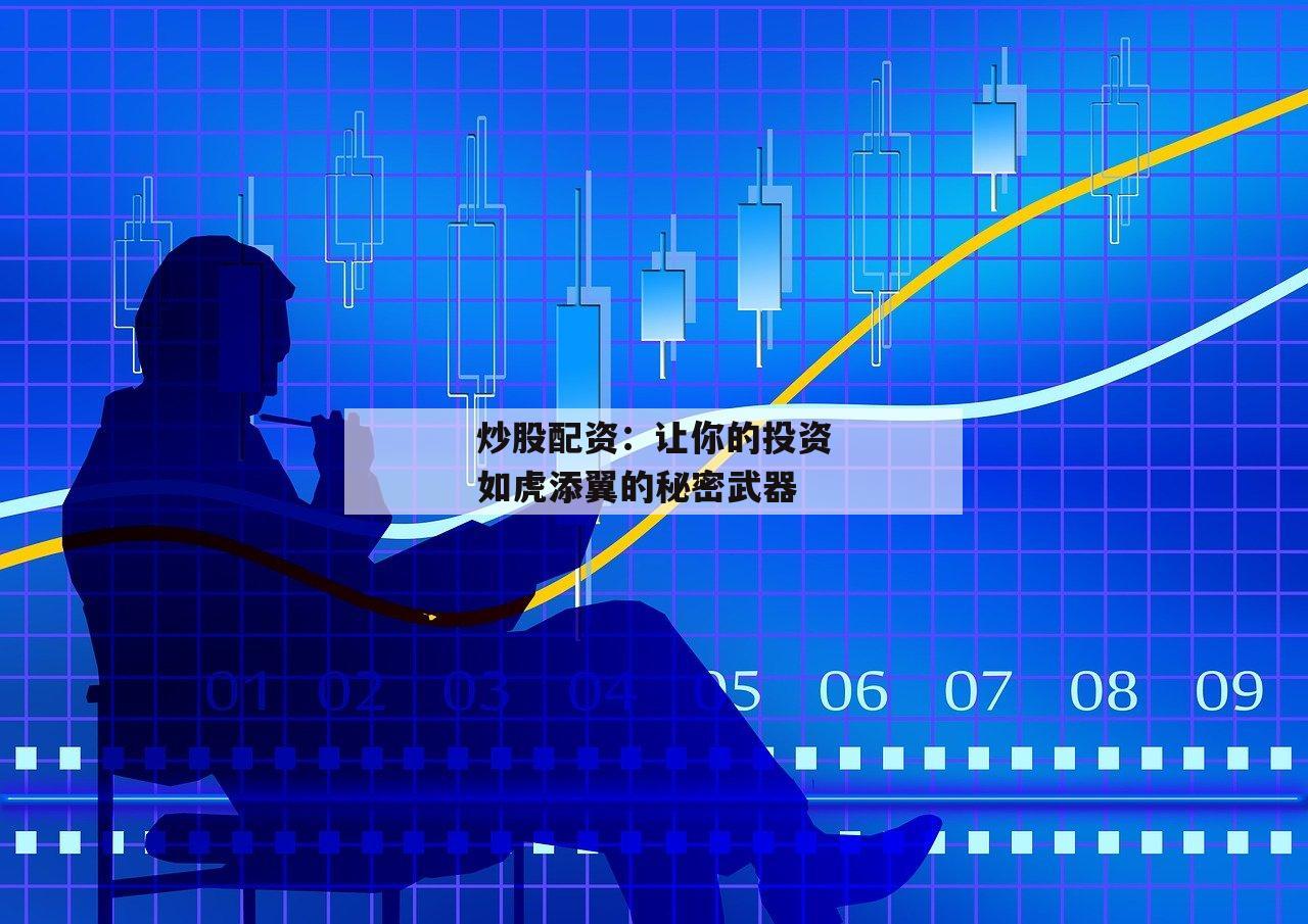 炒股配资：让你的投资如虎添翼的秘密武器