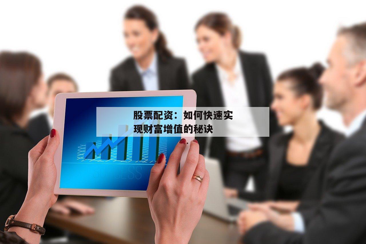 股票配资：如何快速实现财富增值的秘诀
