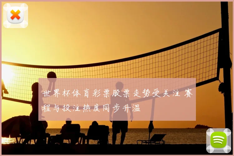 世界杯体育彩票股票走势受关注 赛程与投注热度同步升温