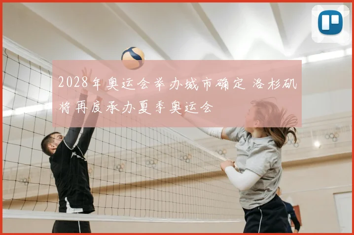 2028年奥运会举办城市确定 洛杉矶将再度承办夏季奥运会