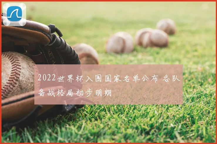 2022世界杯入围国家名单公布 各队备战格局初步明朗