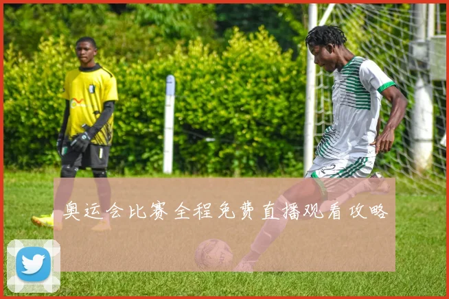 奥运会比赛全程免费直播观看攻略