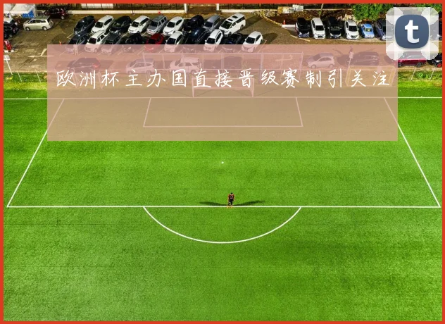 欧洲杯主办国直接晋级赛制引关注