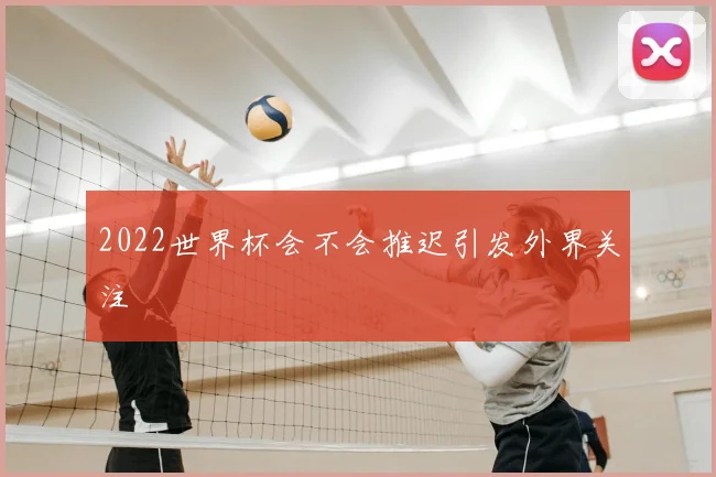 2022世界杯会不会推迟引发外界关注