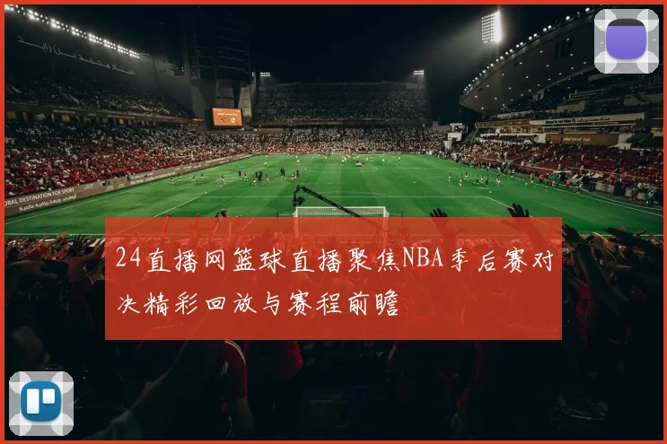 24直播网篮球直播聚焦NBA季后赛对决精彩回放与赛程前瞻