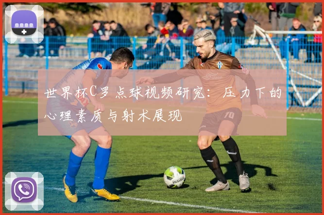 世界杯C罗点球视频研究：压力下的心理素质与射术展现